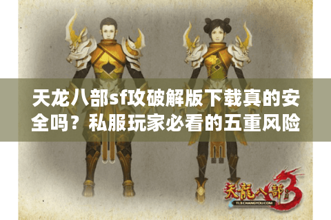 天龙八部sf攻破解版下载真的安全吗？私服玩家必看的五重风险解析