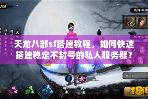天龙八部sf搭建教程,如何快速搭建稳定不封号的私人服务器? 天龙八部sf搭建教程,如何快速搭建稳定不封号的私人服务器?