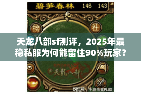 天龙八部sf测评,2025年最稳私服为何能留住90%玩家? 天龙八部sf测评,2025年最稳私服为何能留住90%玩家?