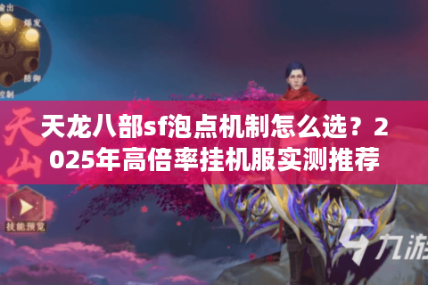 天龙八部sf泡点机制怎么选?2025年高倍率挂机服实测推荐 天龙八部sf泡点机制怎么选?2025年高倍率挂机服实测推荐