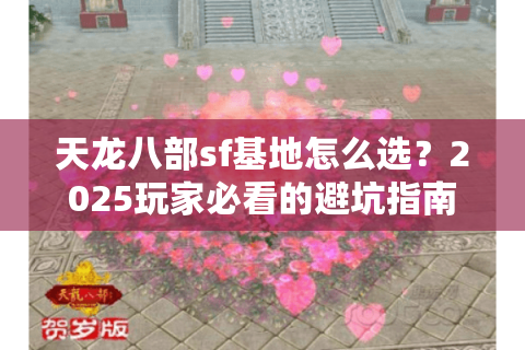 天龙八部sf基地怎么选?2025玩家必看的避坑指南 天龙八部sf基地怎么选?2025玩家必看的避坑指南