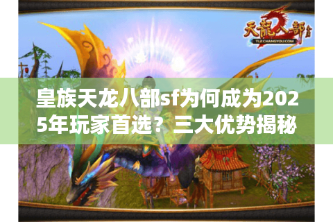 皇族天龙八部sf为何成为2025年玩家首选?三大优势揭秘 皇族天龙八部sf为何成为2025年玩家首选?三大优势揭秘