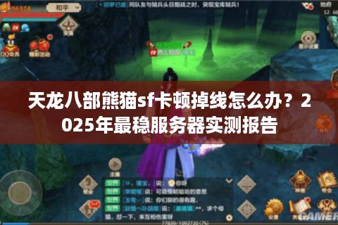 天龙八部熊猫sf卡顿掉线怎么办?2025年最稳服务器实测报告 天龙八部熊猫sf卡顿掉线怎么办?2025年最稳服务器实测报告