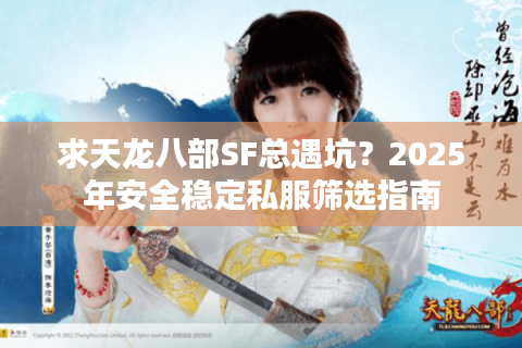 求天龙八部SF总遇坑？2025年安全稳定私服筛选指南