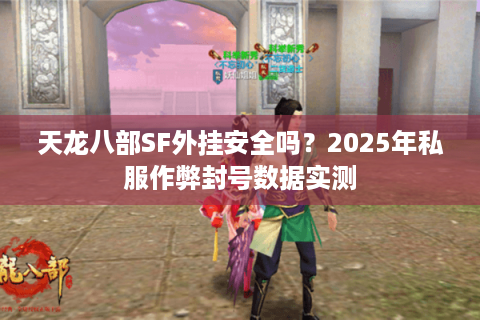 天龙八部SF外挂安全吗？2025年私服作弊封号数据实测