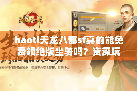 haotl天龙八部sf真的能免费领绝版坐骑吗?资深玩家亲测避坑指南 haotl天龙八部sf真的能免费领绝版坐骑吗?资深玩家亲测避坑指南
