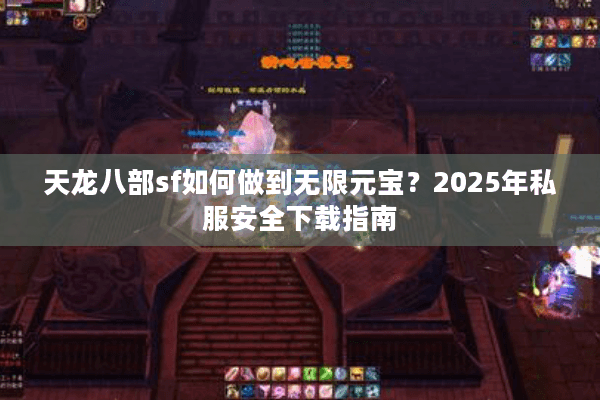 天龙八部sf如何做到无限元宝?2025年私服安全下载指南 天龙八部sf如何做到无限元宝?2025年私服安全下载指南