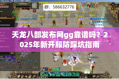 天龙八部发布网gg靠谱吗?2025年新开服防踩坑指南 天龙八部发布网gg靠谱吗?2025年新开服防踩坑指南