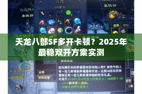 天龙八部SF多开卡顿?2025年最稳双开方案实测 天龙八部SF多开卡顿?2025年最稳双开方案实测