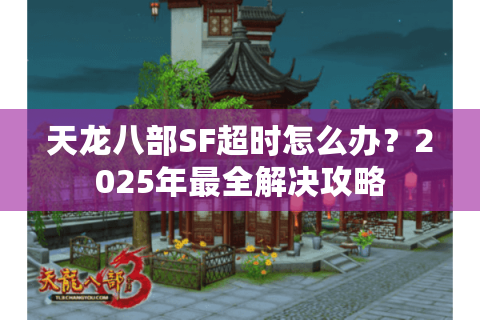 天龙八部SF超时怎么办？2025年最全解决攻略
