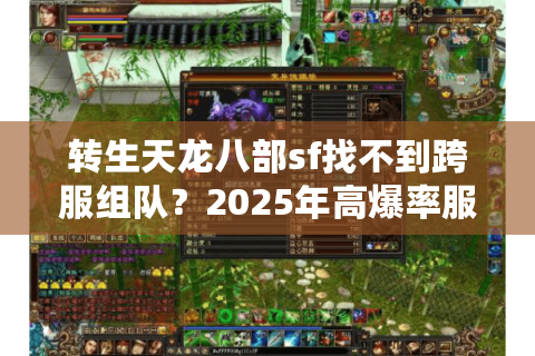 转生天龙八部sf找不到跨服组队?2025年高爆率服务器破解三大困局 转生天龙八部sf找不到跨服组队?2025年高爆率服务器破解三大困局