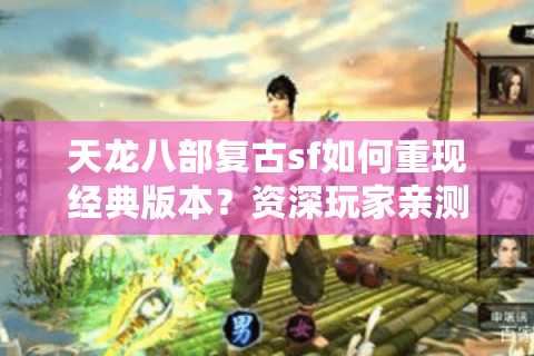 天龙八部复古sf如何重现经典版本？资深玩家亲测三大硬核服