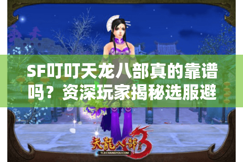 SF叮叮天龙八部真的靠谱吗?资深玩家揭秘选服避坑指南 SF叮叮天龙八部真的靠谱吗?资深玩家揭秘选服避坑指南