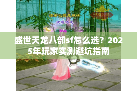盛世天龙八部sf怎么选?2025年玩家实测避坑指南 盛世天龙八部sf怎么选?2025年玩家实测避坑指南