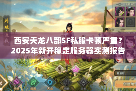 西安天龙八部SF私服卡顿严重?2025年新开稳定服务器实测报告 西安天龙八部SF私服卡顿严重?2025年新开稳定服务器实测报告