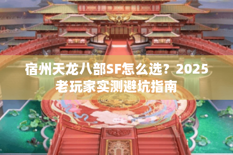 宿州天龙八部SF怎么选?2025老玩家实测避坑指南 宿州天龙八部SF怎么选?2025老玩家实测避坑指南