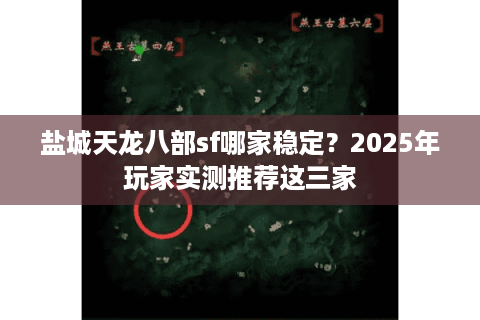 盐城天龙八部sf哪家稳定?2025年玩家实测推荐这三家 盐城天龙八部sf哪家稳定?2025年玩家实测推荐这三家