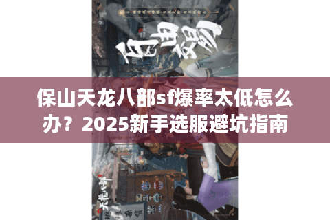 保山天龙八部sf爆率太低怎么办?2025新手选服避坑指南 保山天龙八部sf爆率太低怎么办?2025新手选服避坑指南