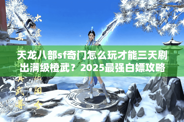 天龙八部sf奇门怎么玩才能三天刷出满级橙武?2025最强白嫖攻略 天龙八部sf奇门怎么玩才能三天刷出满级橙武?2025最强白嫖攻略