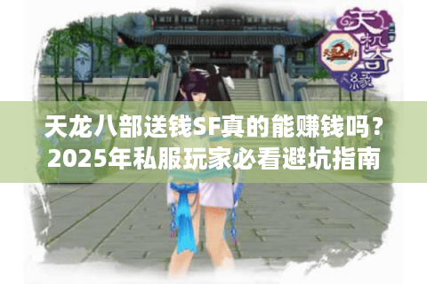 天龙八部送钱SF真的能赚钱吗?2025年私服玩家必看避坑指南 天龙八部送钱SF真的能赚钱吗?2025年私服玩家必看避坑指南