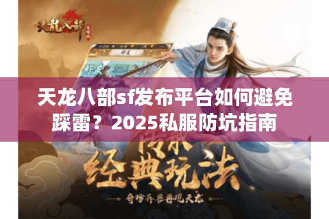 天龙八部sf发布平台如何避免踩雷?2025私服防坑指南 天龙八部sf发布平台如何避免踩雷?2025私服防坑指南