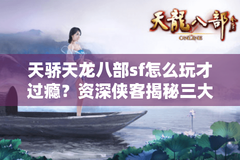 天骄天龙八部sf怎么玩才过瘾?资深侠客揭秘三大隐藏玩法 天骄天龙八部sf怎么玩才过瘾?资深侠客揭秘三大隐藏玩法
