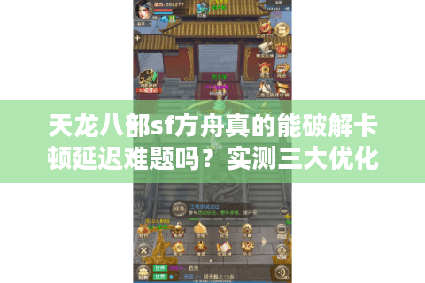 天龙八部sf方舟真的能破解卡顿延迟难题吗?实测三大优化方案 天龙八部sf方舟真的能破解卡顿延迟难题吗?实测三大优化方案