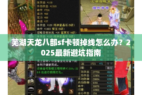 芜湖天龙八部sf卡顿掉线怎么办？2025最新避坑指南