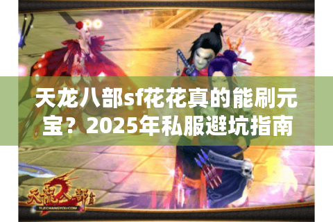天龙八部sf花花真的能刷元宝?2025年私服避坑指南 天龙八部sf花花真的能刷元宝?2025年私服避坑指南