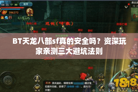 BT天龙八部sf真的安全吗?资深玩家亲测三大避坑法则 BT天龙八部sf真的安全吗?资深玩家亲测三大避坑法则