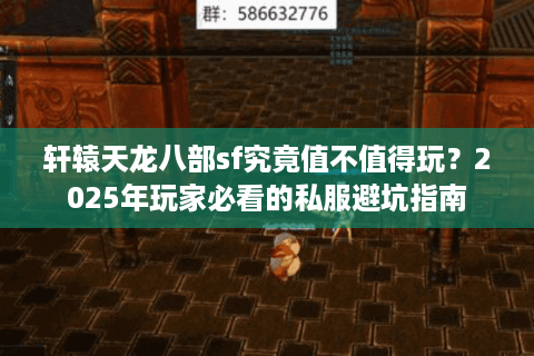 轩辕天龙八部sf究竟值不值得玩?2025年玩家必看的私服避坑指南 轩辕天龙八部sf究竟值不值得玩?2025年玩家必看的私服避坑指南