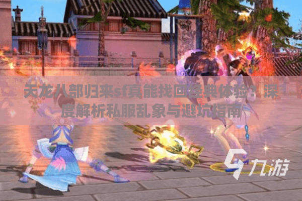 天龙八部归来sf真能找回经典体验？深度解析私服乱象与避坑指南