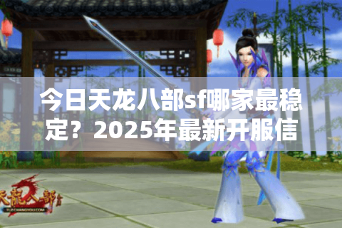 今日天龙八部sf哪家最稳定?2025年最新开服信息速查 今日天龙八部sf哪家最稳定?2025年最新开服信息速查