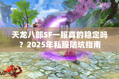 天龙八部SF一服真的稳定吗?2025年私服防坑指南 天龙八部SF一服真的稳定吗?2025年私服防坑指南