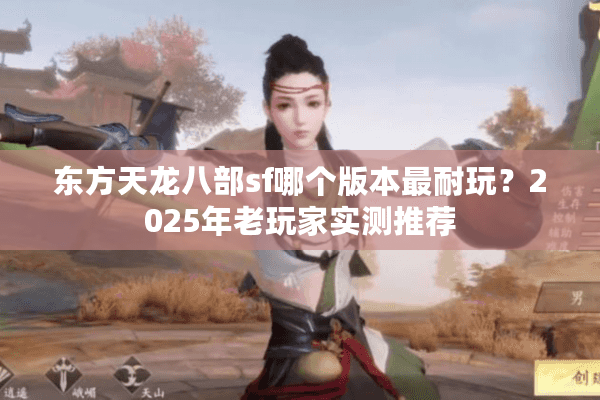 东方天龙八部sf哪个版本最耐玩?2025年老玩家实测推荐 东方天龙八部sf哪个版本最耐玩?2025年老玩家实测推荐