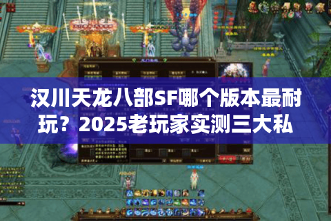 汉川天龙八部SF哪个版本最耐玩?2025老玩家实测三大私服真相 汉川天龙八部SF哪个版本最耐玩?2025老玩家实测三大私服真相