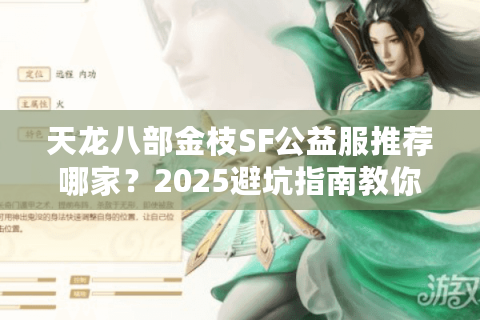 天龙八部金枝SF公益服推荐哪家?2025避坑指南教你如何选择 天龙八部金枝SF公益服推荐哪家?2025避坑指南教你如何选择