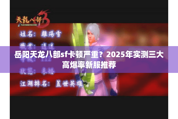 岳阳天龙八部sf卡顿严重?2025年实测三大高爆率新服推荐 岳阳天龙八部sf卡顿严重?2025年实测三大高爆率新服推荐