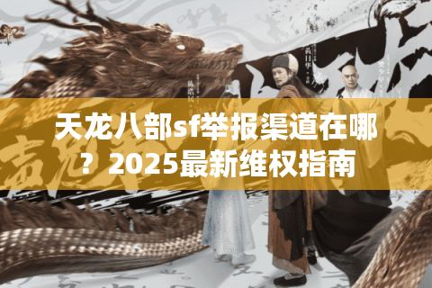 天龙八部sf举报渠道在哪?2025最新维权指南 天龙八部sf举报渠道在哪?2025最新维权指南