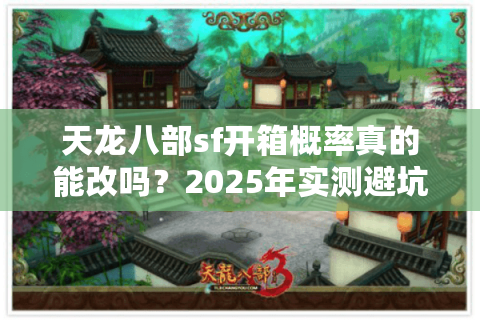 天龙八部sf开箱概率真的能改吗？2025年实测避坑指南