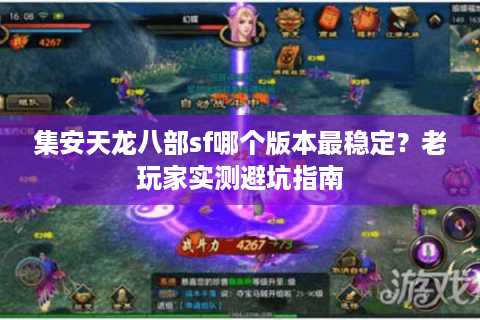 集安天龙八部sf哪个版本最稳定?老玩家实测避坑指南 集安天龙八部sf哪个版本最稳定?老玩家实测避坑指南