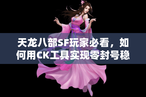 天龙八部SF玩家必看,如何用CK工具实现零封号稳赚元宝? 天龙八部SF玩家必看,如何用CK工具实现零封号稳赚元宝?