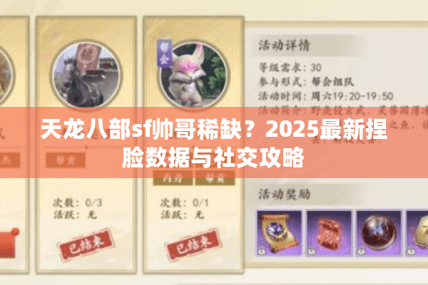 天龙八部sf帅哥稀缺?2025最新捏脸数据与社交攻略 天龙八部sf帅哥稀缺?2025最新捏脸数据与社交攻略