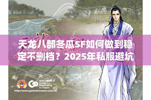 天龙八部冬瓜SF如何做到稳定不删档？2025年私服避坑指南