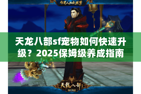 天龙八部sf宠物如何快速升级?2025保姆级养成指南 天龙八部sf宠物如何快速升级?2025保姆级养成指南