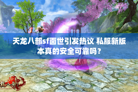 天龙八部sf面世引发热议 私服新版本真的安全可靠吗? 天龙八部sf面世引发热议 私服新版本真的安全可靠吗?