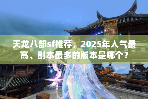 天龙八部sf推荐,2025年人气最高、副本最多的版本是哪个? 天龙八部sf推荐,2025年人气最高、副本最多的版本是哪个?