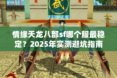 情缘天龙八部sf哪个服最稳定？2025年实测避坑指南