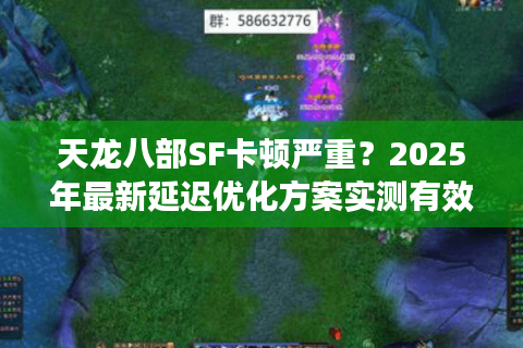 天龙八部SF卡顿严重?2025年最新延迟优化方案实测有效 天龙八部SF卡顿严重?2025年最新延迟优化方案实测有效