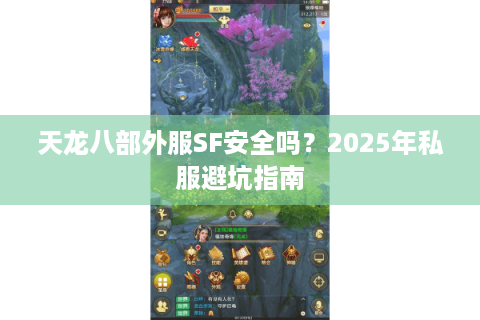 天龙八部外服SF安全吗?2025年私服避坑指南 天龙八部外服SF安全吗?2025年私服避坑指南